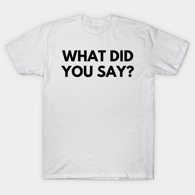 WHAT DID YOU SAY? T-Shirt by everywordapparel